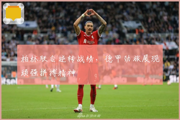 柏林联合逆转战绩，德甲劲旅展现顽强拼搏精神