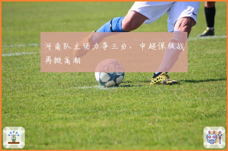 河南队主场力争三分，中超保级战再掀高潮