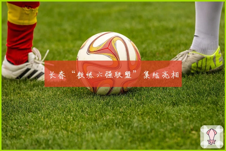 长春“教练六强联盟”集结亮相