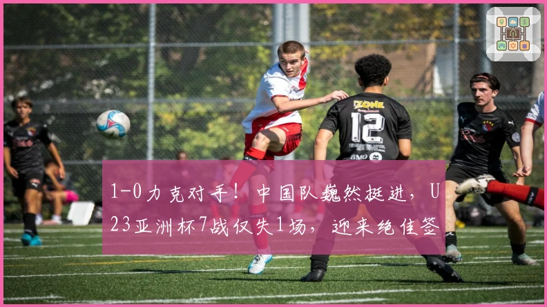 1-0力克对手！中国队巍然挺进，U23亚洲杯7战仅失1场，迎来绝佳签位