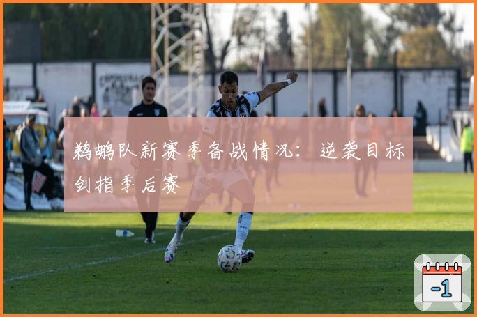 鹈鹕队新赛季备战情况：逆袭目标剑指季后赛