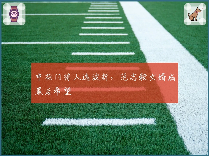 申花门将人选波折，范志毅女婿成最后希望