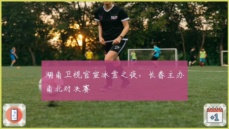 湖南卫视官宣冰雪之夜，长春主办南北对决赛