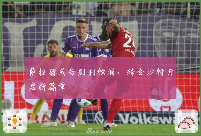 萨拉赫或告别利物浦，转会沙特开启新篇章