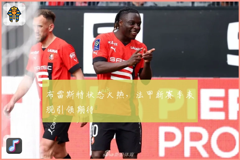 布雷斯特状态火热，法甲新赛季表现引领期待